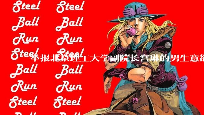 举报北京理工大学副院长宫琳的男生意欲何为？背后有哪些不为人知的真相嘛？
