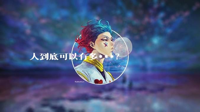人到底可以有多***？