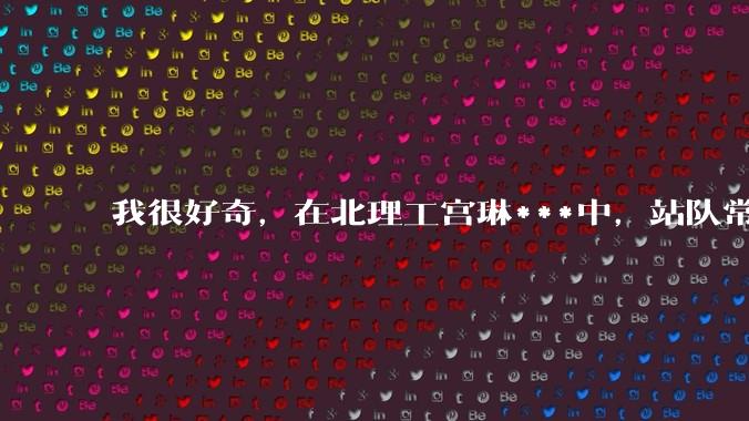 我很好奇，在北理工宫琳***中，站队常同学的乎友们，你们的依据是什么？