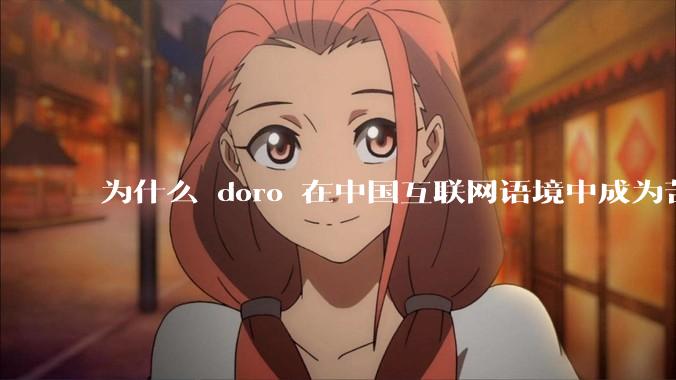为什么 doro 在中国互联网语境中成为苦情角色了？