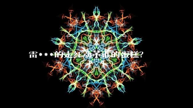 雷***的走红动了谁的蛋糕？