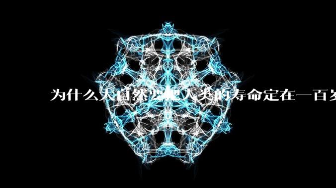 为什么大自然要把人类的寿命定在一百岁左右？