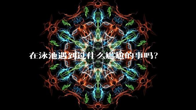 在泳池遇到过什么尴尬的事吗？
