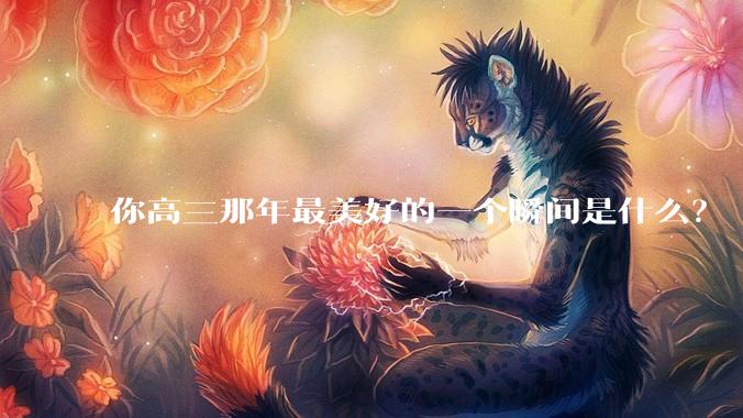 你高三那年最美好的一个瞬间是什么？