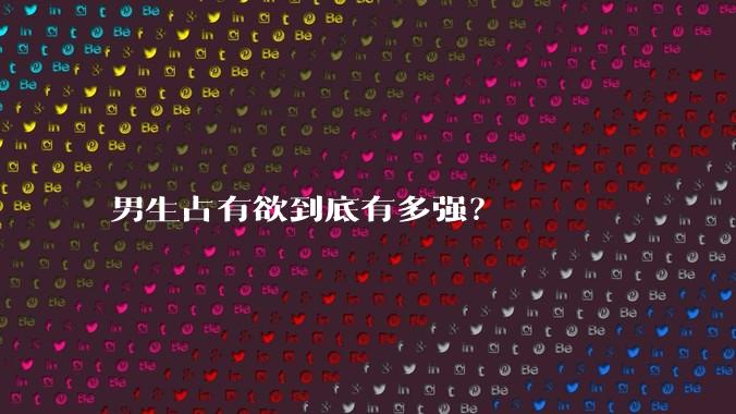 男生占有欲到底有多强？