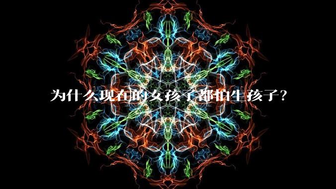 为什么现在的女孩子都怕生孩子？