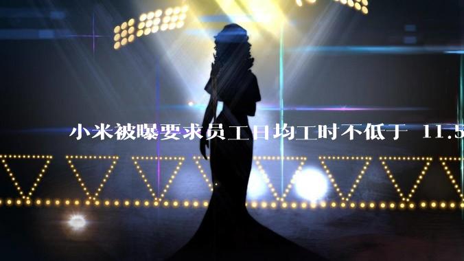 小米被曝要求员工日均工时不低于 11.5 小时，这是真的吗？强制加班违法吗？