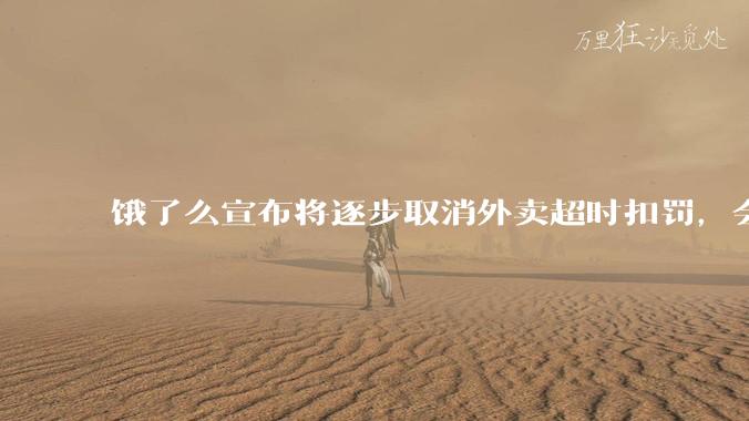 饿了么宣布将逐步取消外卖超时扣罚，会让消费者体验变差吗？其他外卖平台会跟进吗？