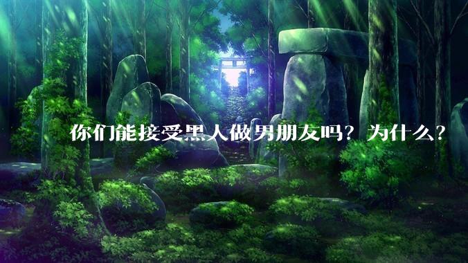 你们能接受黑人做男朋友吗？为什么？