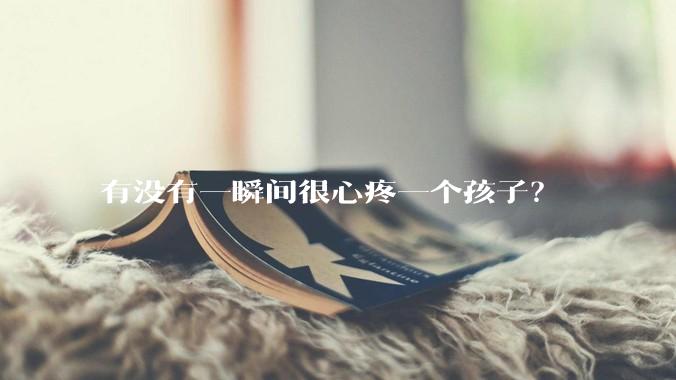 有没有一瞬间很心疼一个孩子？