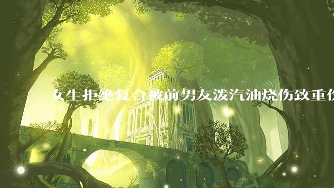 女生拒绝复合被前男友泼汽油烧伤致重伤一审判决结果引起争议，法律和社会如何更好地保护受害者？