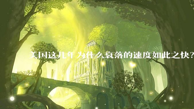美国这几年为什么衰落的速度如此之快？