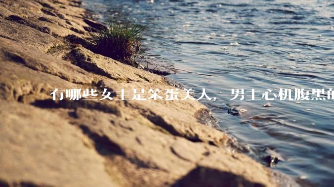 有哪些女主是笨蛋美人，男主心机腹黑的甜宠文推荐？