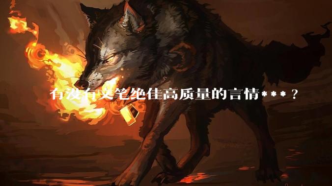 有没有文笔绝佳高质量的言情***?