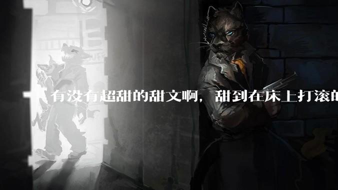 有没有超甜的甜文啊，甜到在床上打滚的那种？