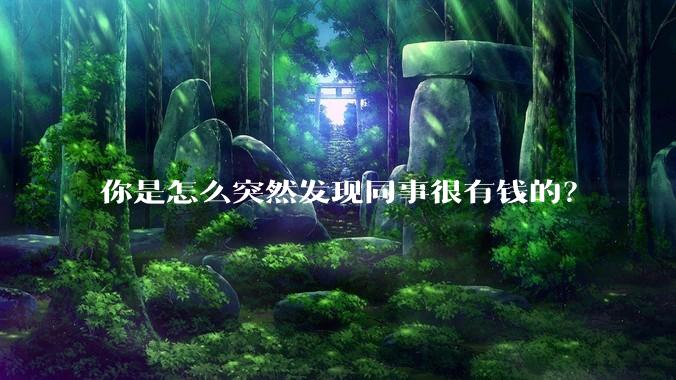 你是怎么突然发现同事很有钱的？
