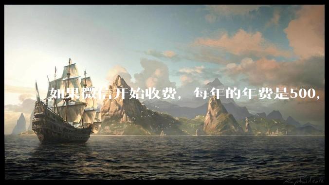 如果微信开始收费，每年的年费是500，您是否还会继续使用呢？