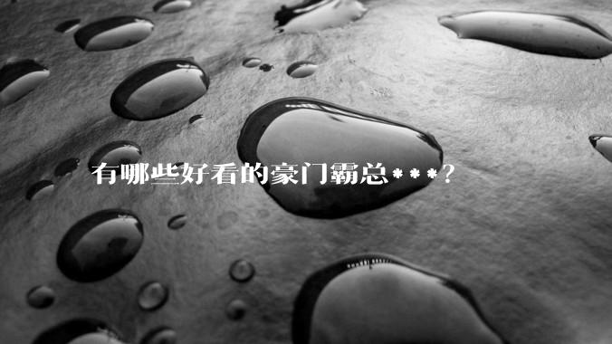 有哪些好看的豪门霸总***？